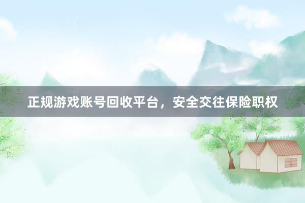 正规游戏账号回收平台，安全交往保险职权