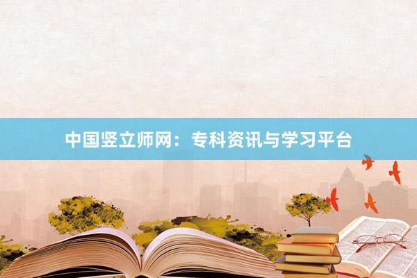 中国竖立师网：专科资讯与学习平台