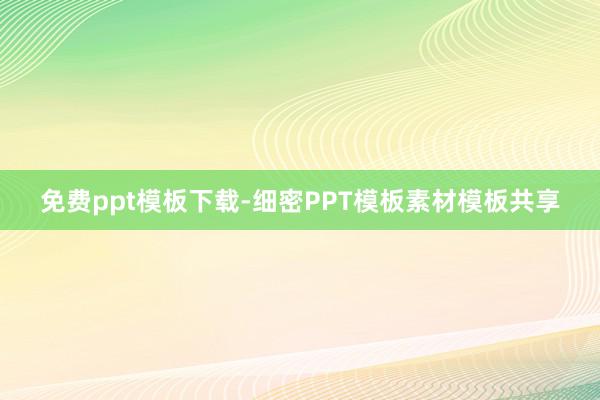免费ppt模板下载-细密PPT模板素材模板共享
