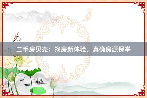 二手房贝壳：找房新体验，真确房源保举