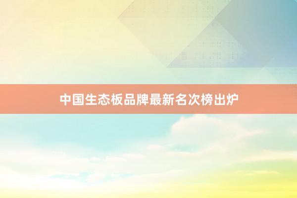 中国生态板品牌最新名次榜出炉