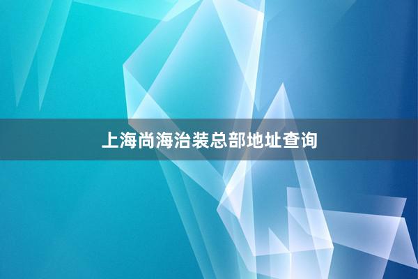 上海尚海治装总部地址查询
