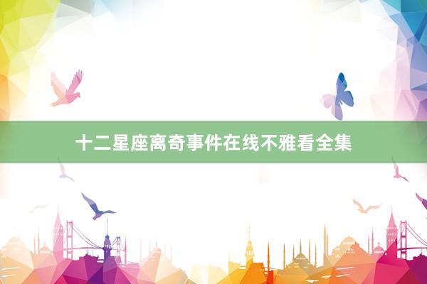 十二星座离奇事件在线不雅看全集