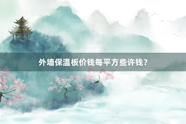 外墙保温板价钱每平方些许钱？