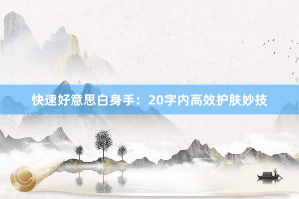 快速好意思白身手：20字内高效护肤妙技