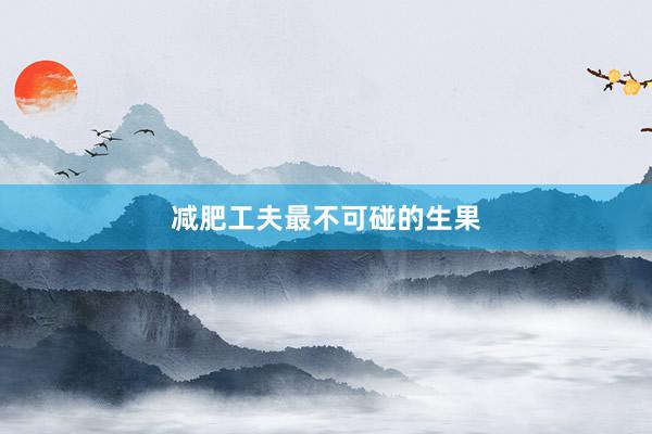 减肥工夫最不可碰的生果